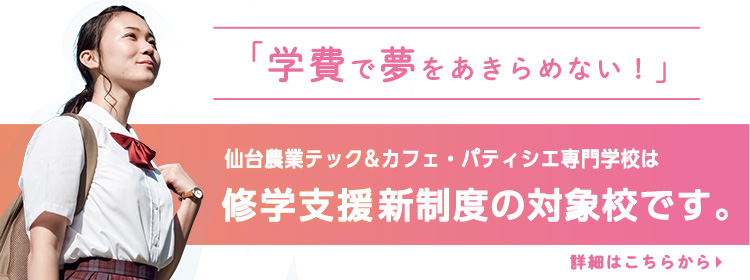 学費で夢をあきらめない！仙台農業テック＆カフェパティシエ専門学校は修学支援新制度の対象校です