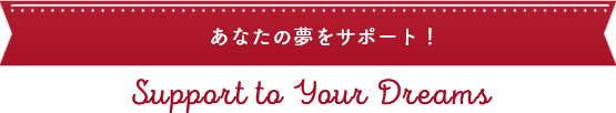 あなたの夢を実現するために業界と連携しサポート!!